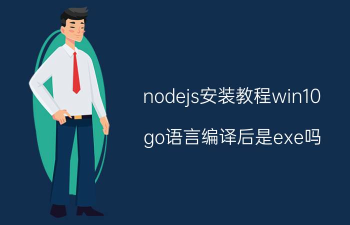 nodejs安装教程win10 go语言编译后是exe吗？